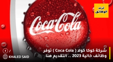 شركة كوكا كولا ( Coca Cola ) توفر وظائف خالية 2023 .. التقديم هنا