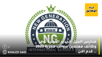 مدارس الجيل الجديد الدولية توفر وظائف معلمين برواتب مجزية 2023 .. قدم الان