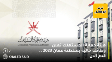 هيئة حماية المستهلك تعلن وظائف خالية بسلطنة عمان 2023 .. قدم الان