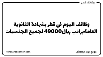 وظائف اليوم فى قطر بشهادة الثانوية العامةبراتب 49000ريال لجميع الجنسيات