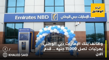 وظائف بنك الإمارات دبي الوطني بمرتبات تصل 11,000 جنيه .. قدم الان