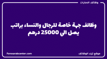 وظائف جهة خاصة للرجال والنساء براتب يصل الي 25000 درهم