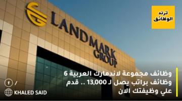 وظائف مجموعة لاندمارك العربية 6 وظائف براتب يصل لـ 13,000 .. قدم علي وظيفتك الان