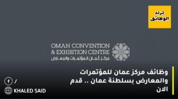 وظائف مركز عمان للمؤتمرات والمعارض بسلطنة عمان .. قدم الان