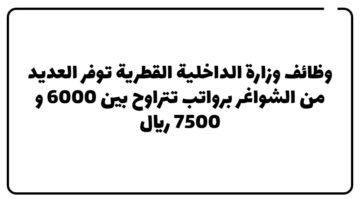 وظائف وزارة الداخلية القطرية  توفر العديد من الشواغر برواتب  تتراوح بين 6000 و 7500 ريال
