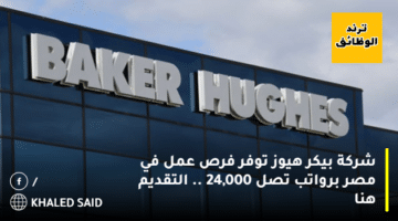 شركة بيكر هيوز توفر فرص عمل في مصر برواتب تصل 24,000 .. التقديم هنا