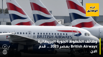وظائف الخطوط الجوية البريطانية British Airways بمصر 2023 .. قدم الان