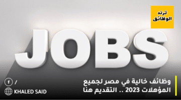 وظائف خالية في مصر لجميع المؤهلات 2023 .. التقديم هنا