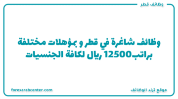 وظائف شاغرة  في قطر و بمؤهلات مختلفة  براتب12500 ريال لكافة الجنسيات