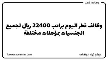 وظائف قطر اليوم  براتب 22400 ريال لجميع الجنسيات بمؤهلات مختلفة