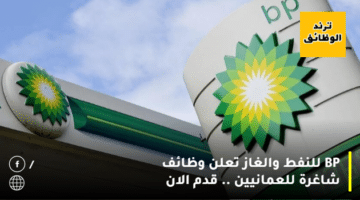 BP للنفط والغاز تعلن وظائف شاغرة للعمانيين .. قدم الان