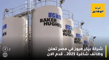 شركة بيكر هيوز في مصر تعلن وظائف شاغرة 2023.. قدم الان
