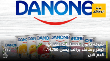 شركة دانون للصناعات الغذائية توفر وظائف براتب يصل 11,750.. قدم الان