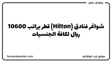 شواغر فنادق (Hilton) قطر براتب 10600 ريال لكافة الجنسيات