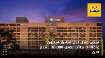 فرص عمل لدي فنادق هيلتون (Hilton) براتب يصل 10,000 .. قدم الان