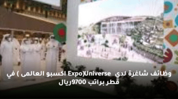 وظائف شاغرة لدي (Expo Universe اكسبو العالمى ) في قطر براتب 9700ريال