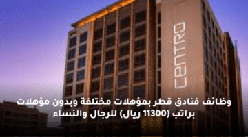 وظائف فنادق قطر  بمؤهلات مختلفة وبدون مؤهلات  براتب (11300 ريال) للرجال والنساء
