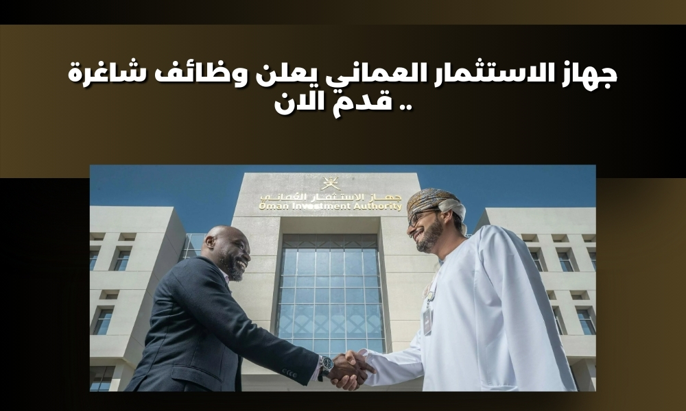جهاز الاستثمار العماني يعلن وظائف شاغرة .. قدم الان