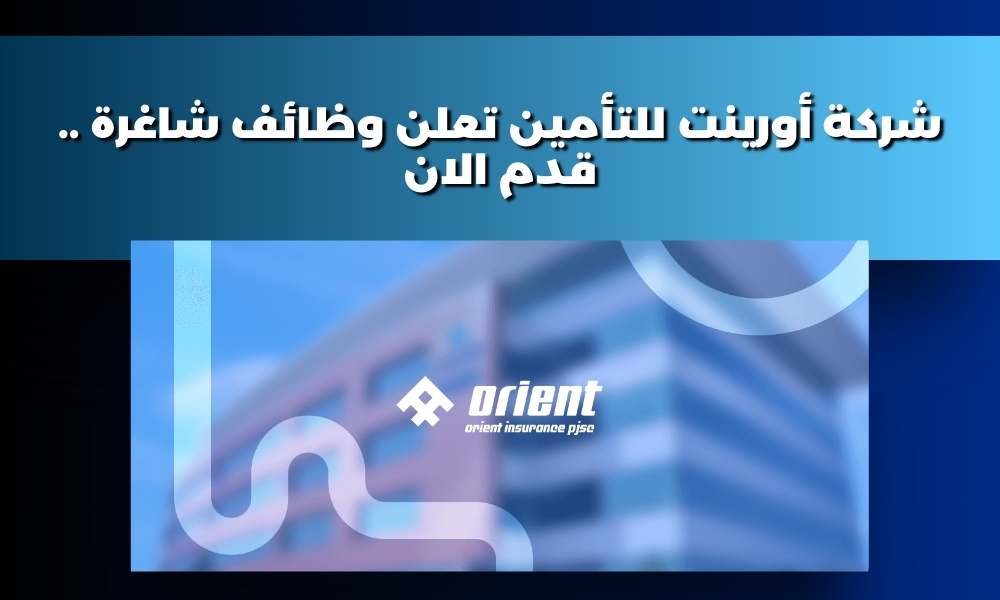 شركة أورينت للتأمين تعلن وظائف شاغرة .. قدم الان