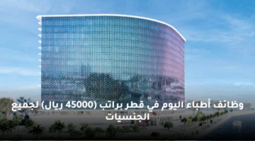 وظائف أطباء اليوم  في قطر براتب (45000 ريال)  لجميع الجنسيات