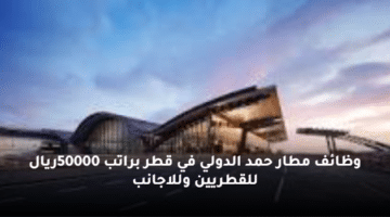 وظائف  مطار حمد الدولي في قطر  براتب 50000ريال للقطريين وللاجانب
