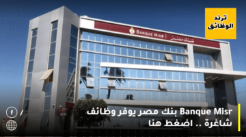 Banque Misr بنك مصر يوفر وظائف شاغرة .. اضغط هنا
