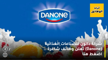 شركة دانون للصناعات الغذائية (Danone) تعلن وظائف شاغرة .. اضغط هنا