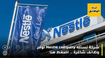 شركة نستله Nestlé company توفر وظائف شاغرة .. اضغط هنا