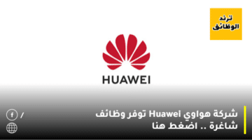 شركة هواوي Huawei توفر وظائف شاغرة .. اضغط هنا