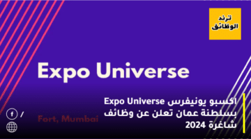 اكسبو يونيفرس Expo Universe بسلطنة عمان تعلن عن وظائف شاغرة 2024