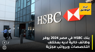 بنك HSBC في مصر 2024 يوفر وظائف خالية لديه بمختلف التخصصات وبرواتب مجزبة