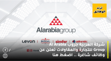شركة العربية جروب Al Arabia Group للتجارة والمقاولات تعلن عن وظائف شاغرة .. اضغط هنا