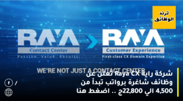 شركة راية Raya CX تعلن عن وظائف شاغرة برواتب تبدأ من 4,500 الي 22,800ج .. اضغط هنا