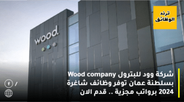 شركة وود للبترول Wood company بسلطنة عمان توفر وظائف شاغرة 2024 برواتب مجزية .. قدم الان