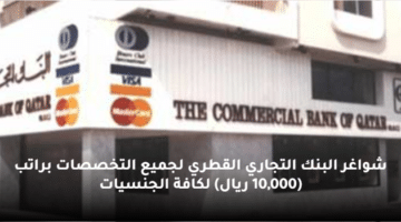 شواغر البنك التجاري القطري لجميع التخصصات براتب  (10,000 ريال) لكافة الجنسيات