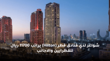 شواغر لدي  فنادق قطر (Hilton)  براتب 11700 ريال للقطرايين والاجانب