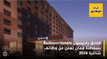 فنادق راديسون Radisson hotels بسلطنة عمان تعلن عن وظائف شاغرة 2024