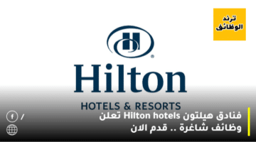 فنادق هيلتون Hilton hotels تعلن وظائف شاغرة .. قدم الان