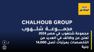 مجموعة شلهوب في مصر 2024 تعلن عن وظائف في العديد من التخصصات بمرتبات تصل 14,000 جنية