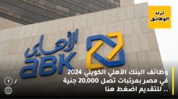 وظائف البنك الأهلي الكويتي 2024 في مصر بمرتبات تصل 20,000 جنية .. للتقديم اضغط هنا