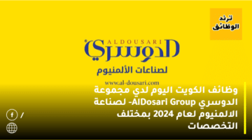 وظائف الكويت اليوم لدي مجموعة الدوسري Al-Dosari Group لصناعة الالمنيوم لعام 2024 بمختلف التخصصات
