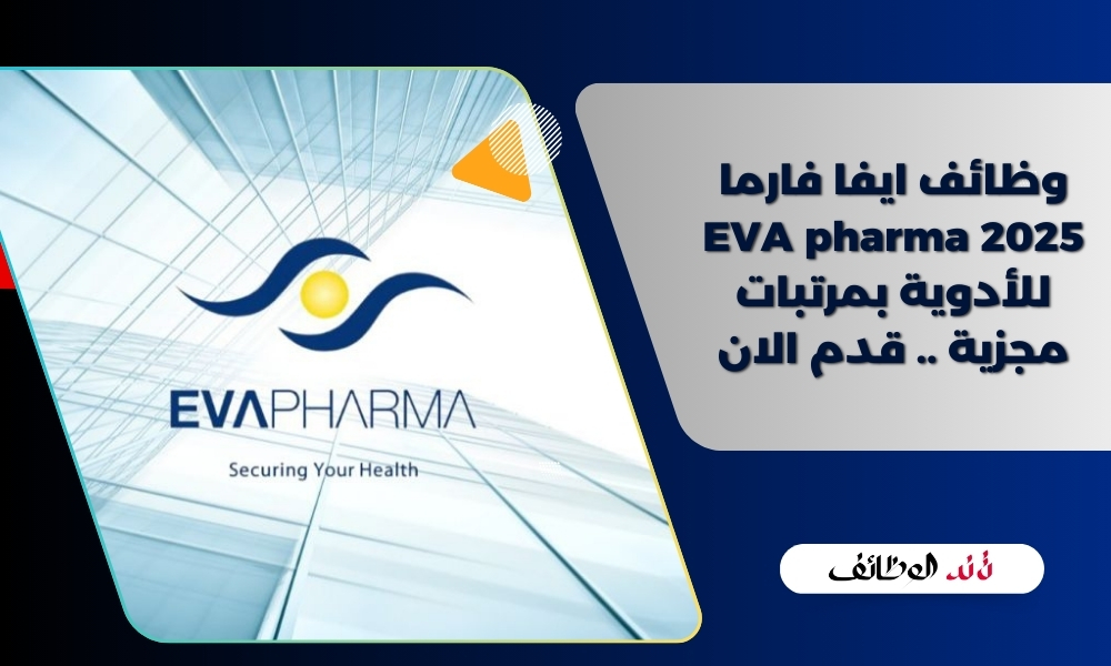 وظائف ايفا فارما 2025 EVA pharma للأدوية بمرتبات مجزية .. قدم الان