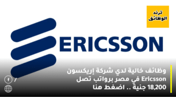 وظائف خالية لدي شركة إريكسون Ericsson في مصر برواتب تصل 18,200 جنية .. اضغط هنا
