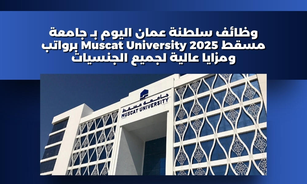 وظائف سلطنة عمان اليوم بـ جامعة مسقط 2025 Muscat University برواتب ومزايا عالية لجميع الجنسيات