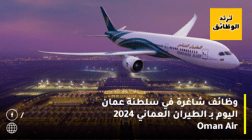 وظائف شاغرة في سلطنة عمان اليوم بـ الطيران العماني 2024 Oman Air