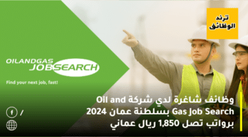 وظائف شاغرة لدي شركة Oil and Gas Job Search بسلطنة عمان 2024 برواتب تصل 1,850 ريال عماني