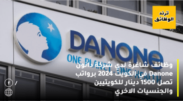 وظائف شاغرة لدي شركة دانون Danone في الكويت 2024 برواتب تصل 1500 دينار للكويتيين والجنسيات الاخري