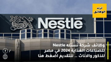 وظائف شركة نستله Nestle للصناعات الغذاية 2024 في مصر للذكور والاناث .. للتقديم اضغط هنا