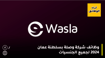 وظائف شركة وصلة WASLA GROUB بسلطنة عمان 2024 لجميع الجنسيات