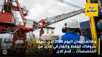 وظائف عمان اليوم 2024 لدي شركة بتروفاك للنفط والغاز في عديد من التخصصات .. قدم الان